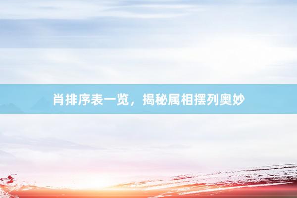 肖排序表一览，揭秘属相摆列奥妙